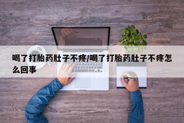 药流药购买联系喝了打胎药肚子不疼/喝了打胎药肚子不疼怎么回事
