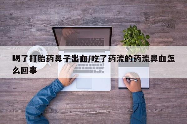药流药购买联系喝了打胎药鼻子出血/吃了药流的药流鼻血怎么回事