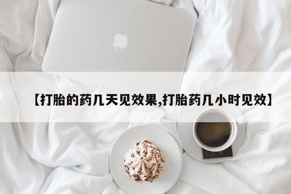 药流药购买联系【打胎的药几天见效果,打胎药几小时见效】