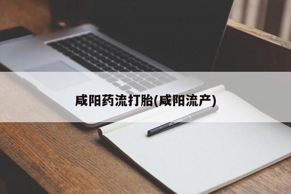 药流药购买联系咸阳药流打胎(咸阳流产)