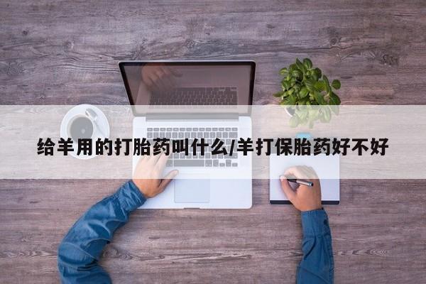 药流药购买联系给羊用的打胎药叫什么/羊打保胎药好不好