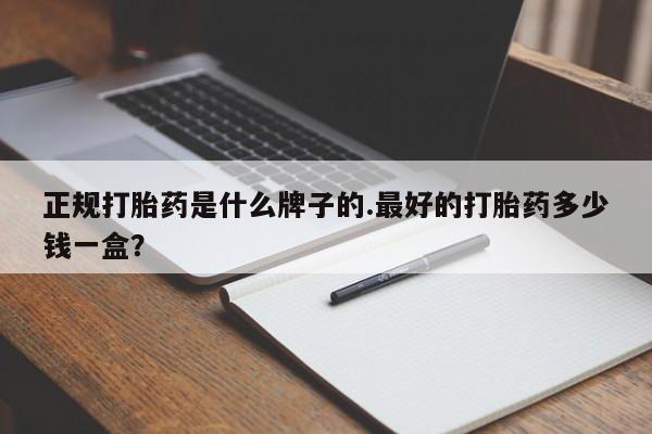 药流药购买联系正规打胎药是什么牌子的.最好的打胎药多少钱一盒？