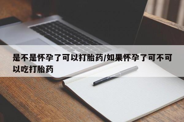 药流药购买联系是不是怀孕了可以打胎药/如果怀孕了可不可以吃打胎药