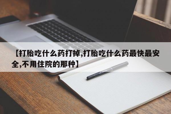 药流药购买联系【打胎吃什么药打掉,打胎吃什么药最快最安全,不用住院的那种】