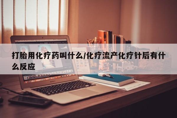 药流药购买联系打胎用化疗药叫什么/化疗流产化疗针后有什么反应