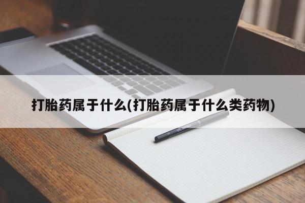 药流药购买联系打胎药属于什么(打胎药属于什么类药物)