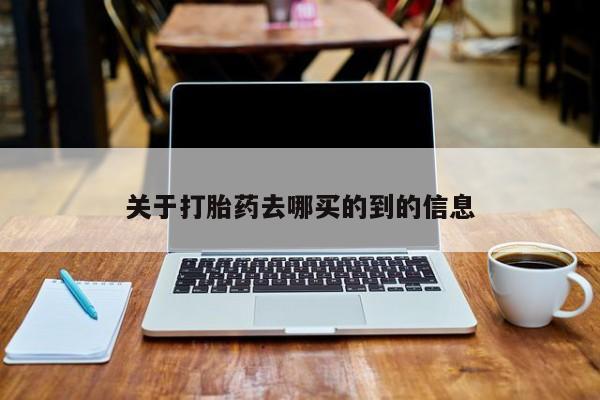 药流药购买联系关于打胎药去哪买的到的信息