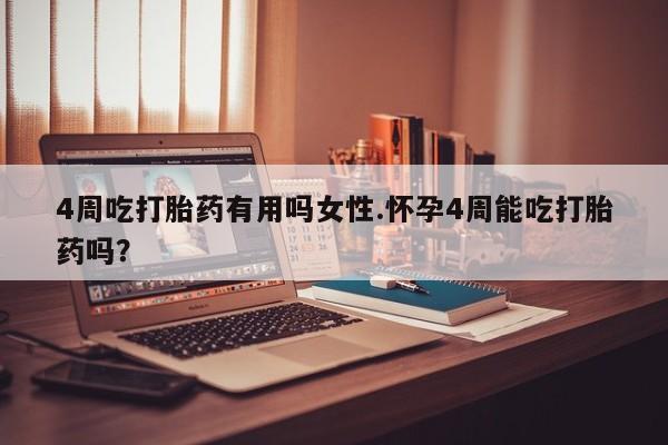 药流药购买联系4周吃打胎药有用吗女性.怀孕4周能吃打胎药吗？