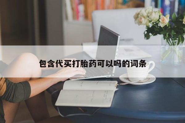 药流药购买联系包含代买打胎药可以吗的词条