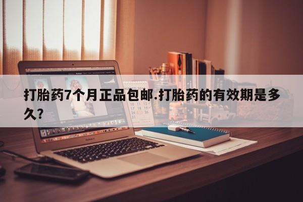药流药购买联系打胎药7个月正品包邮.打胎药的有效期是多久？