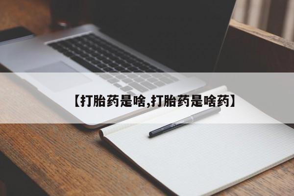药流药购买联系【打胎药是啥,打胎药是啥药】