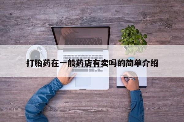 药流药购买联系打胎药在一般药店有卖吗的简单介绍