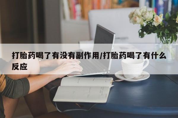 药流药购买联系打胎药喝了有没有副作用/打胎药喝了有什么反应
