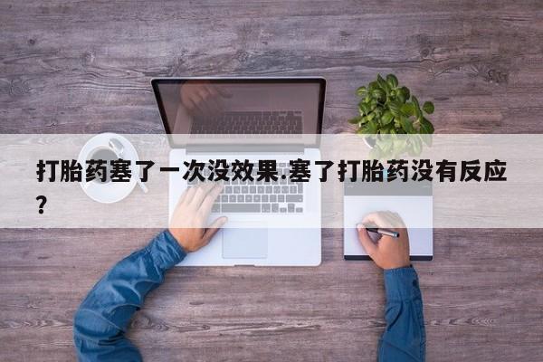 药流药购买联系打胎药塞了一次没效果.塞了打胎药没有反应？