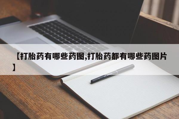 药流药购买联系【打胎药有哪些药图,打胎药都有哪些药图片】