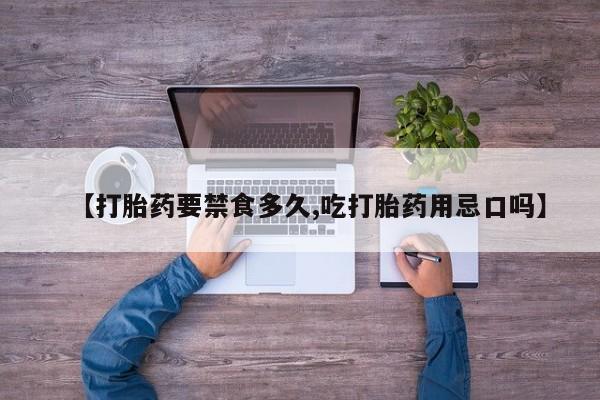 药流药购买联系【打胎药要禁食多久,吃打胎药用忌口吗】