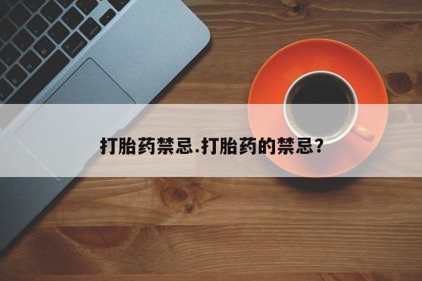 药流药购买联系打胎药禁忌.打胎药的禁忌？
