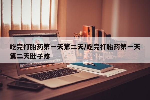 药流药购买联系吃完打胎药第一天第二天/吃完打胎药第一天第二天肚子疼