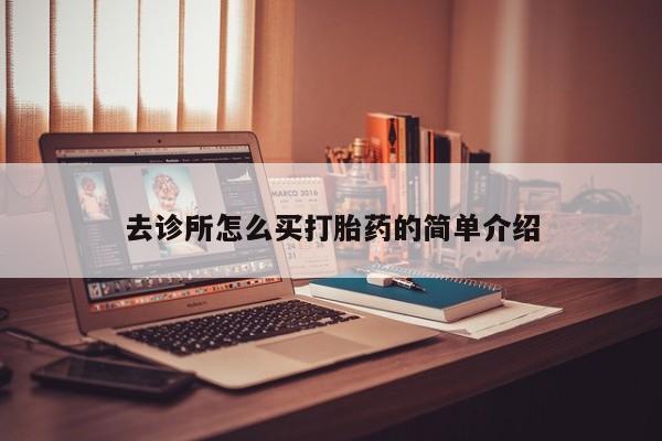 药流药购买联系去诊所怎么买打胎药的简单介绍