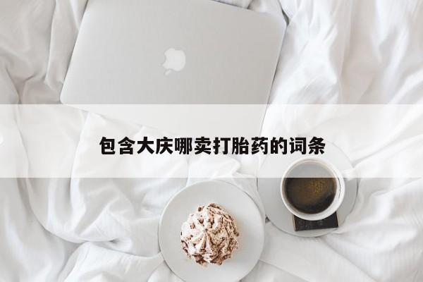 药流药购买联系包含大庆哪卖打胎药的词条