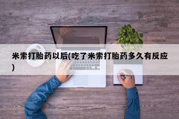药流药购买联系米索打胎药以后(吃了米索打胎药多久有反应)