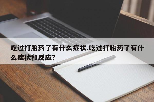 药流药购买联系吃过打胎药了有什么症状.吃过打胎药了有什么症状和反应?