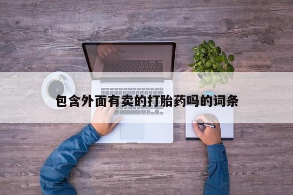 药流药购买联系包含外面有卖的打胎药吗的词条