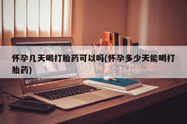 药流药购买联系怀孕几天喝打胎药可以吗(怀孕多少天能喝打胎药)