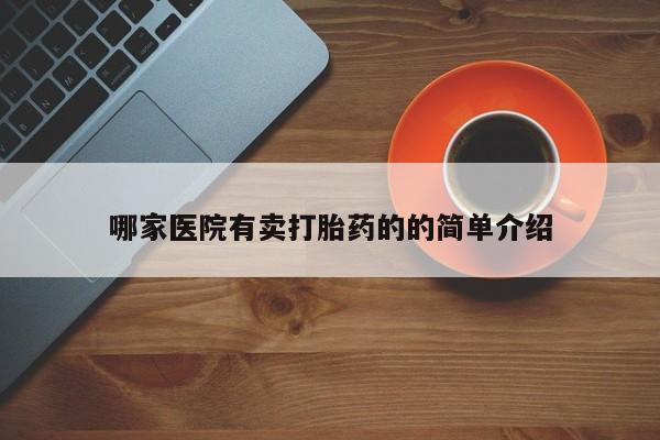 药流药购买联系哪家医院有卖打胎药的的简单介绍