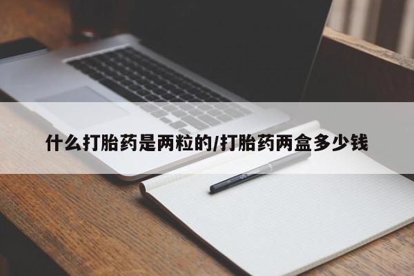 药流药购买联系什么打胎药是两粒的/打胎药两盒多少钱