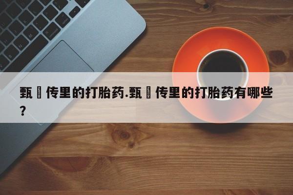 药流药购买联系甄嬛传里的打胎药.甄嬛传里的打胎药有哪些？