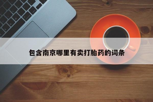 药流药购买联系包含南京哪里有卖打胎药的词条