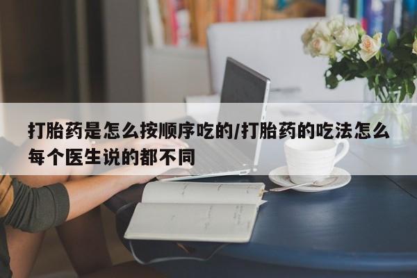 药流药购买联系打胎药是怎么按顺序吃的/打胎药的吃法怎么每个医生说的都不同