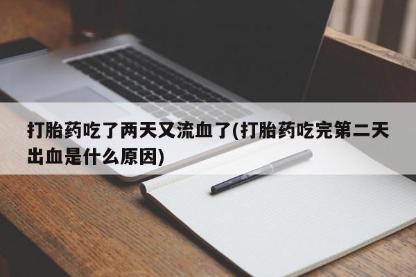 药流药购买联系打胎药吃了两天又流血了(打胎药吃完第二天出血是什么原因)