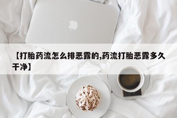 药流药购买联系【打胎药流怎么排恶露的,药流打胎恶露多久干净】