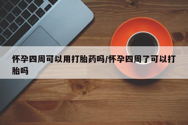 药流药购买联系怀孕四周可以用打胎药吗/怀孕四周了可以打胎吗