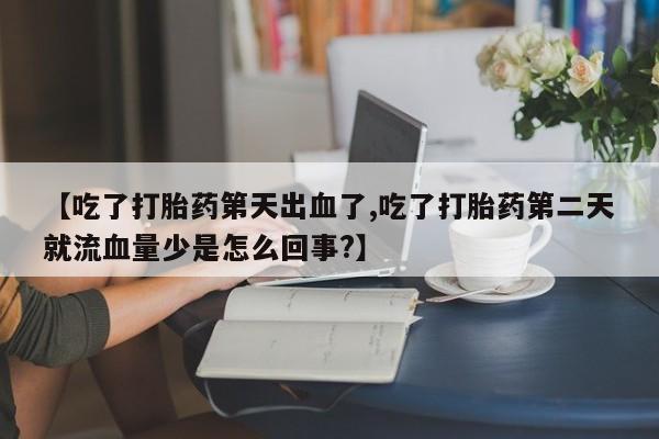 药流药购买联系【吃了打胎药第天出血了,吃了打胎药第二天就流血量少是怎么回事?】