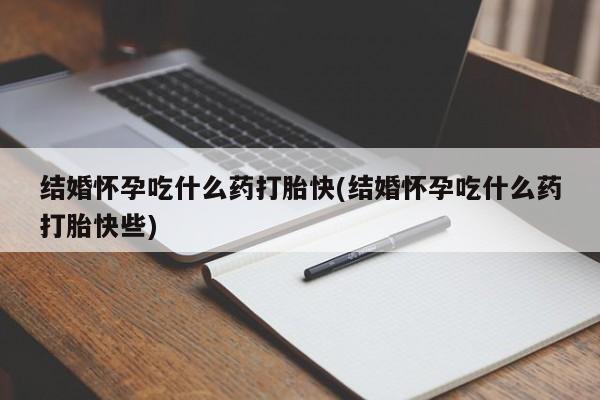 药流药购买联系结婚怀孕吃什么药打胎快(结婚怀孕吃什么药打胎快些)