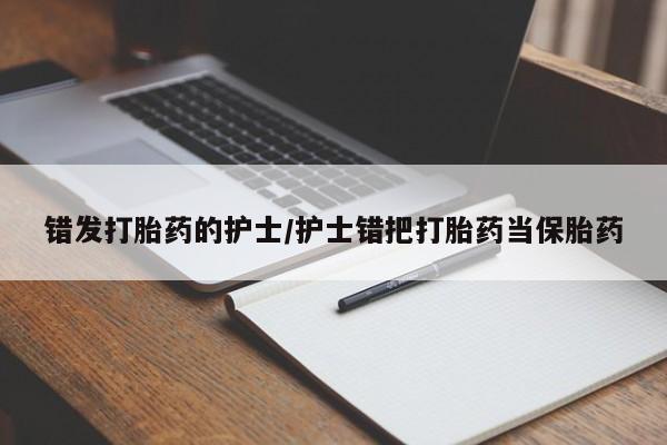 药流药购买联系错发打胎药的护士/护士错把打胎药当保胎药