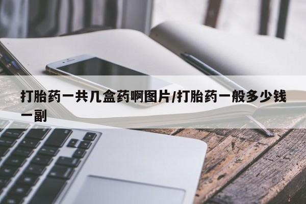 药流药购买联系打胎药一共几盒药啊图片/打胎药一般多少钱一副
