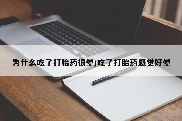 药流药购买联系为什么吃了打胎药很晕/吃了打胎药感觉好晕