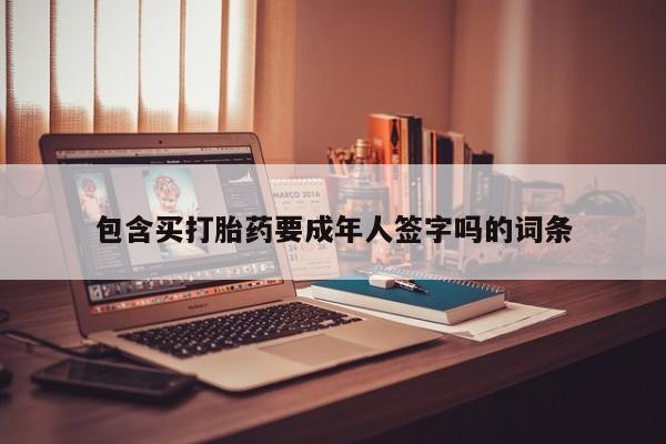药流药购买联系包含买打胎药要成年人签字吗的词条