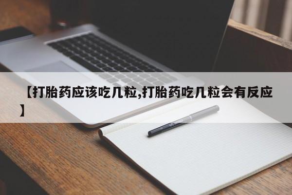 药流药购买联系【打胎药应该吃几粒,打胎药吃几粒会有反应】