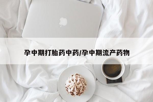 药流药购买联系孕中期打胎药中药/孕中期流产药物
