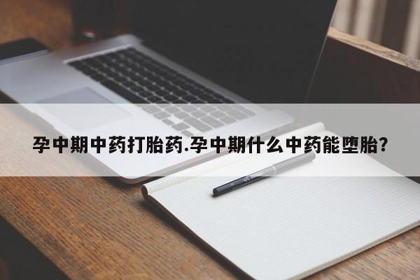 药流药购买联系孕中期中药打胎药.孕中期什么中药能堕胎？