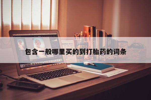 药流药购买联系包含一般哪里买的到打胎药的词条