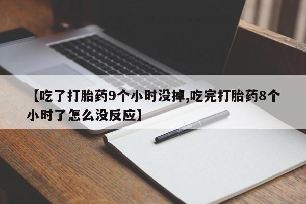 药流药购买联系【吃了打胎药9个小时没掉,吃完打胎药8个小时了怎么没反应】