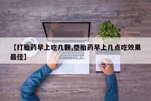 药流药购买联系【打胎药早上吃几颗,堕胎药早上几点吃效果最佳】