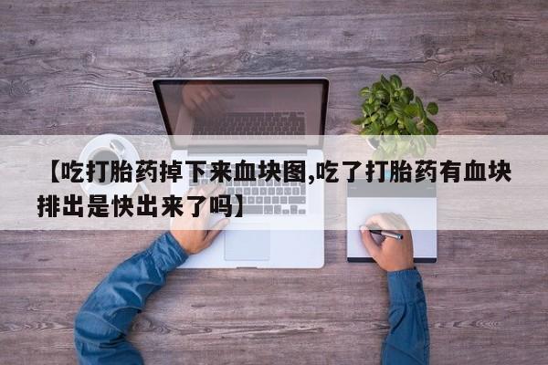 药流药购买联系【吃打胎药掉下来血块图,吃了打胎药有血块排出是快出来了吗】