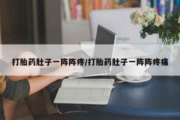 药流药购买联系打胎药肚子一阵阵疼/打胎药肚子一阵阵疼痛